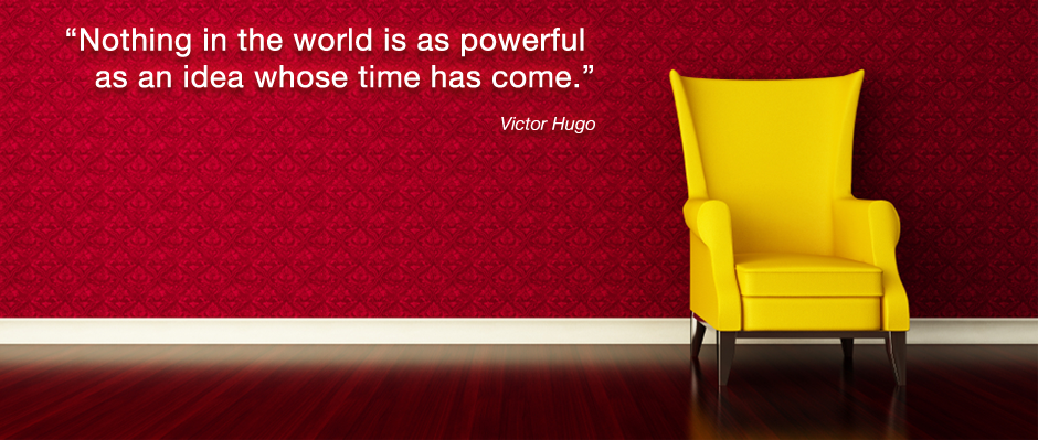Nothing in the world is as powerful as an idea whose time has come - Victor Hugo